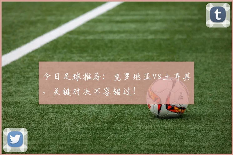 今日足球推荐:克罗地亚vs土耳其,关键对决不容错过!