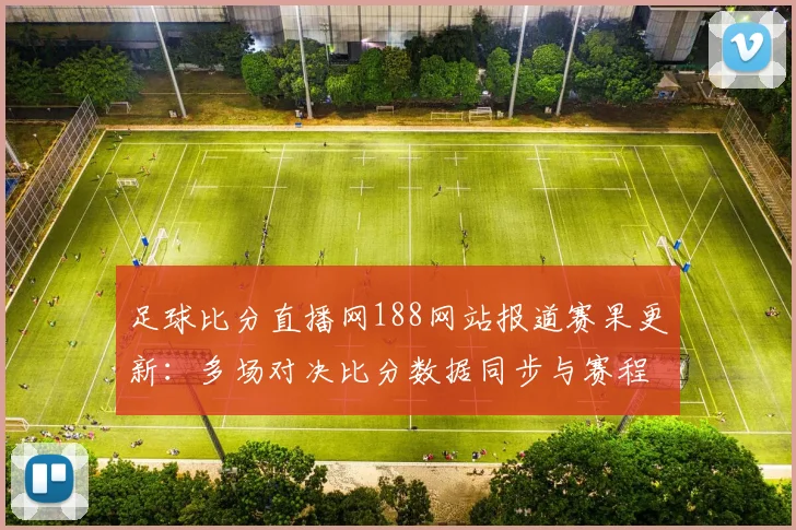 足球比分直播网188网站报道赛果更新:多场对决比分数据同步与赛程影响看点