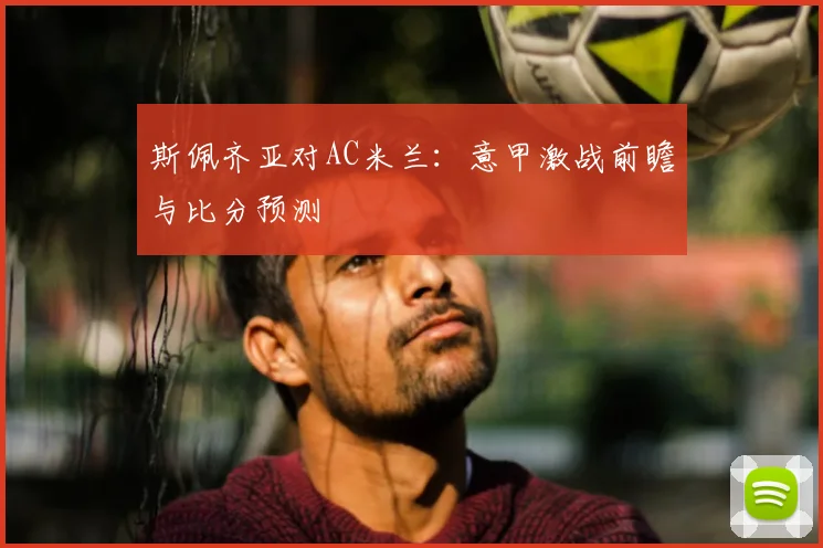 斯佩齐亚对AC米兰:意甲激战前瞻与比分预测
