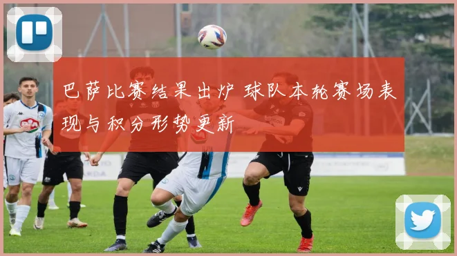 巴萨比赛结果出炉 球队本轮赛场表现与积分形势更新