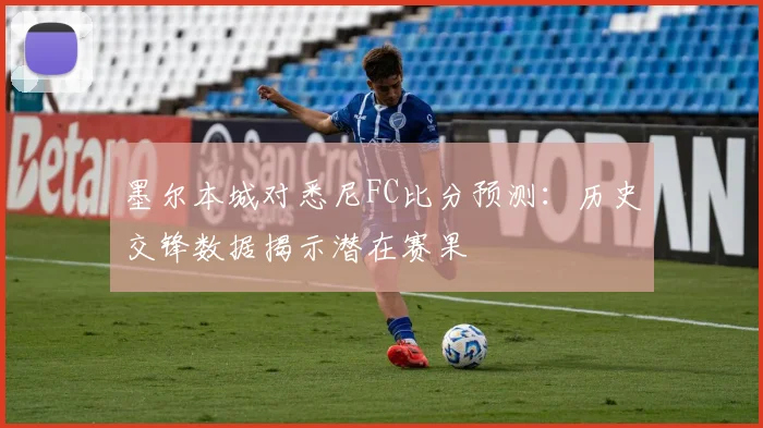 墨尔本城对悉尼FC比分预测：历史交锋数据揭示潜在赛果