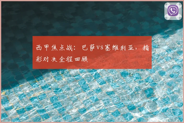 西甲焦点战：巴萨vs塞维利亚，精彩对决全程回顾