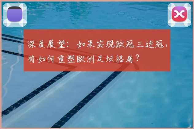 深度展望:如果实现欧冠三连冠,将如何重塑欧洲足坛格局?