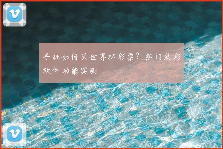 手机如何买世界杯彩票？热门购彩软件功能实测
