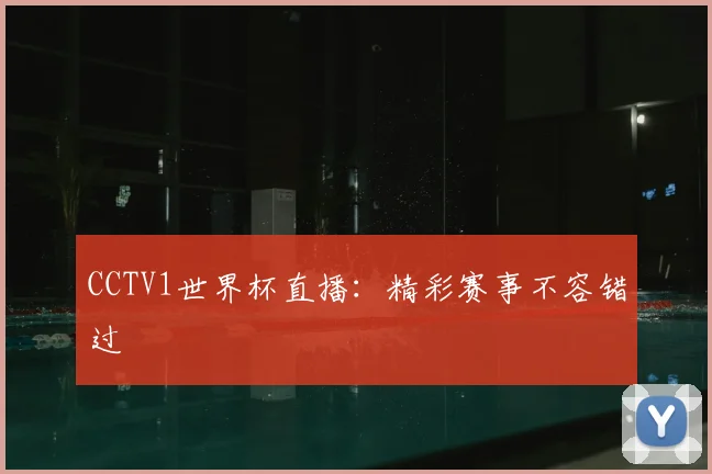 CCTV1世界杯直播：精彩赛事不容错过