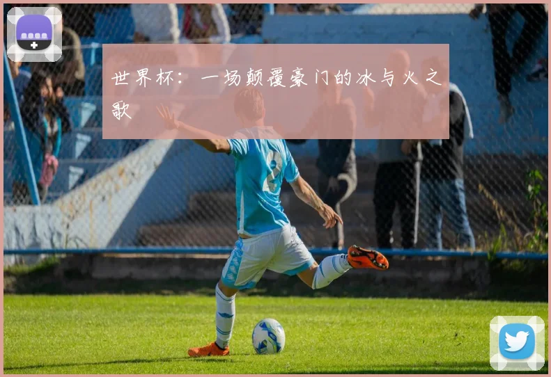 世界杯:一场颠覆豪门的冰与火之歌