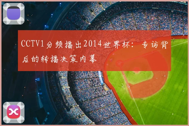 CCTV1分频播出2014世界杯：专访背后的转播决策内幕