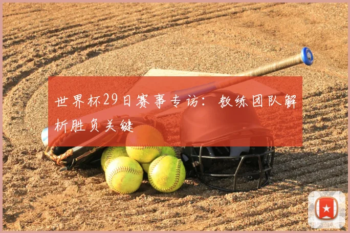 世界杯29日赛事专访:教练团队解析胜负关键