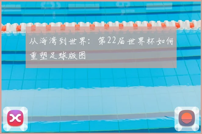 从海湾到世界：第22届世界杯如何重塑足球版图