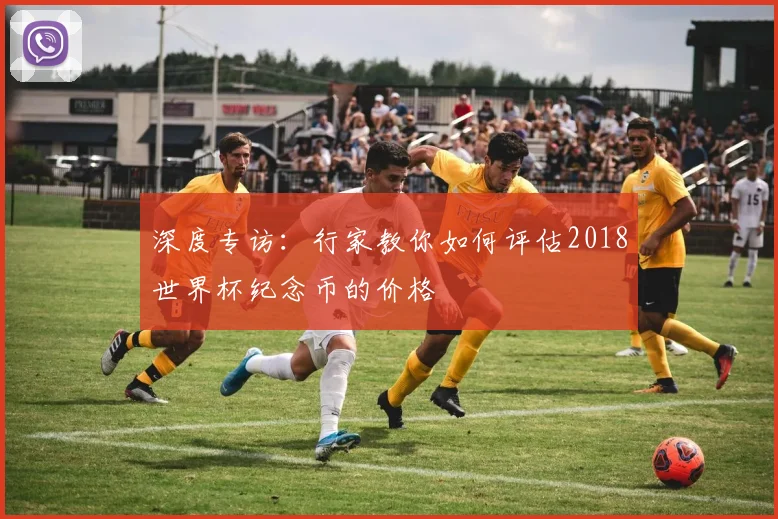 深度专访：行家教你如何评估2018世界杯纪念币的价格