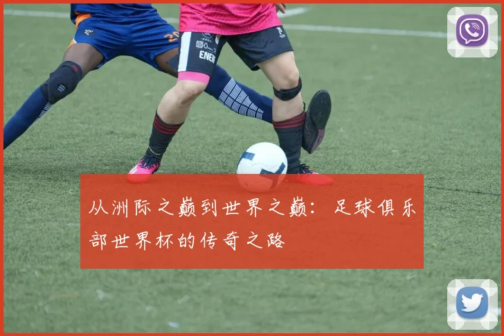 从洲际之巅到世界之巅：足球俱乐部世界杯的传奇之路