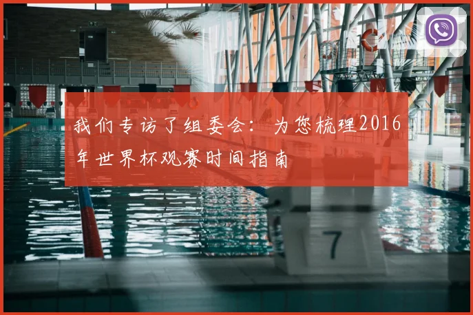 我们专访了组委会：为您梳理2016年世界杯观赛时间指南