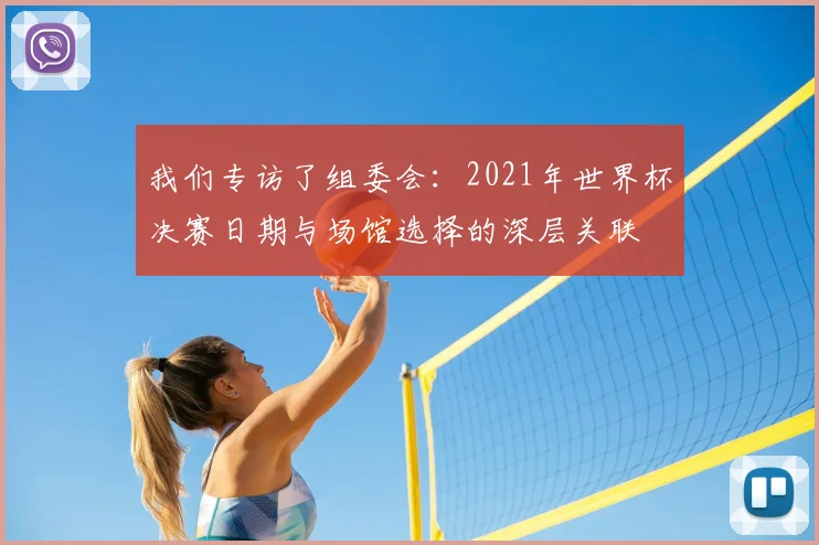 我们专访了组委会：2021年世界杯决赛日期与场馆选择的深层关联