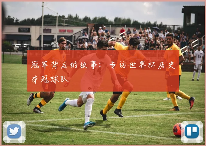 冠军背后的故事:专访世界杯历史夺冠球队