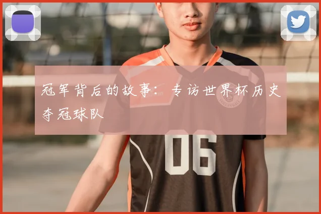 冠军背后的故事:专访世界杯历史夺冠球队