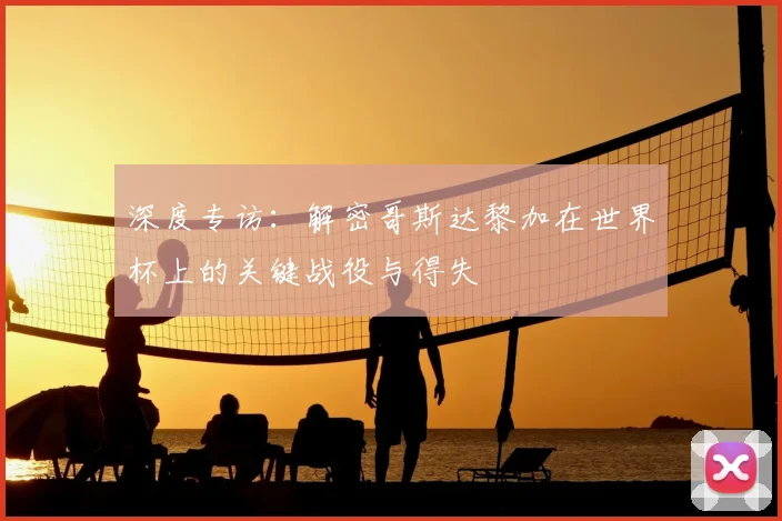 深度专访:解密哥斯达黎加在世界杯上的关键战役与得失