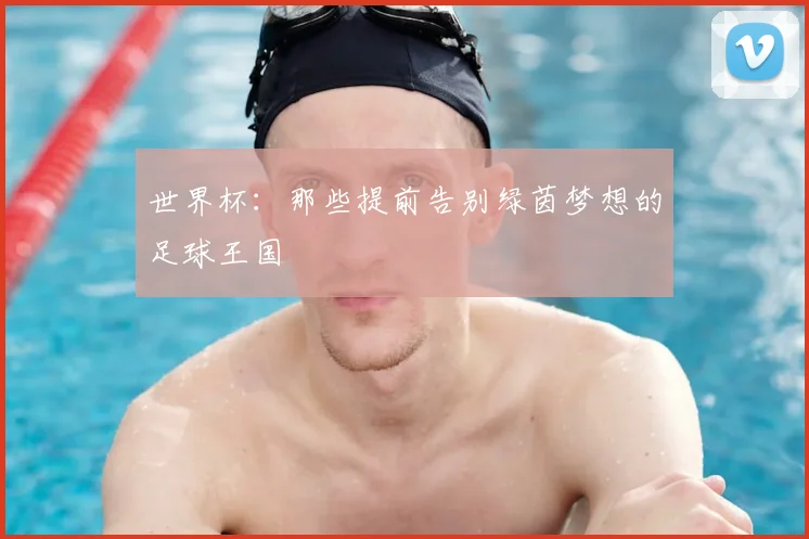 世界杯:那些提前告别绿茵梦想的足球王国