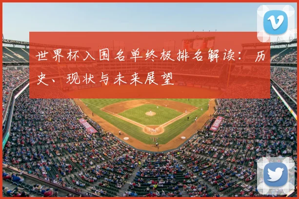 世界杯入围名单终极排名解读：历史、现状与未来展望